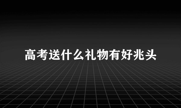 高考送什么礼物有好兆头