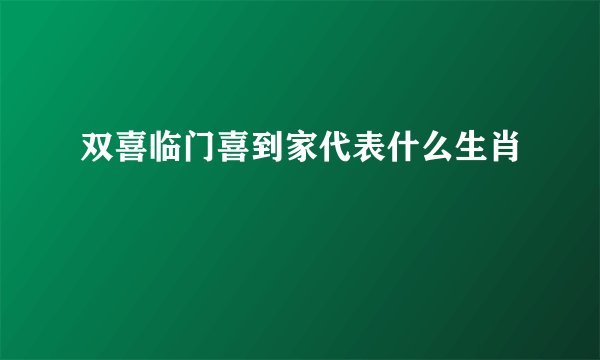 双喜临门喜到家代表什么生肖