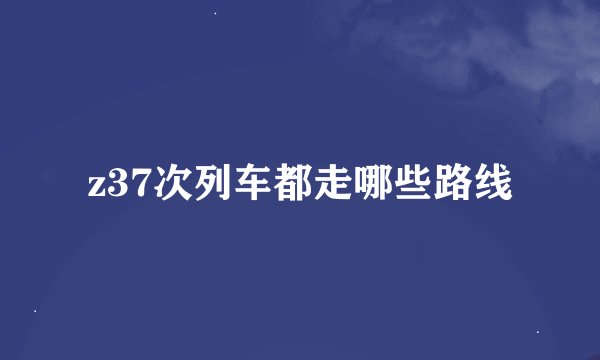 z37次列车都走哪些路线