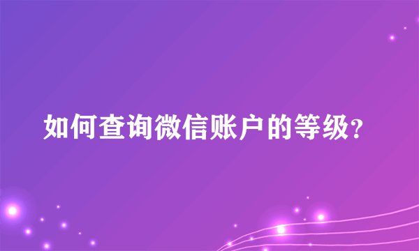 如何查询微信账户的等级？