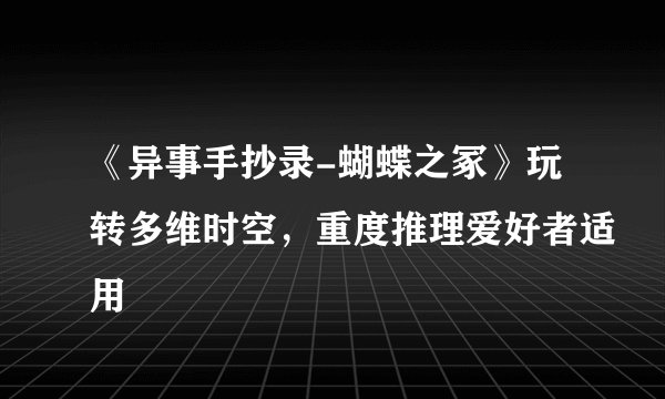 《异事手抄录-蝴蝶之冢》玩转多维时空，重度推理爱好者适用