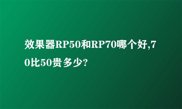 效果器RP50和RP70哪个好,70比50贵多少?