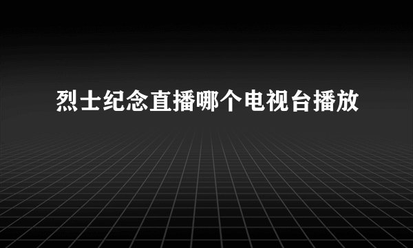 烈士纪念直播哪个电视台播放