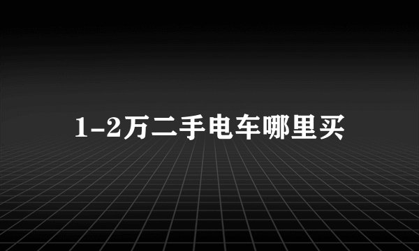 1-2万二手电车哪里买
