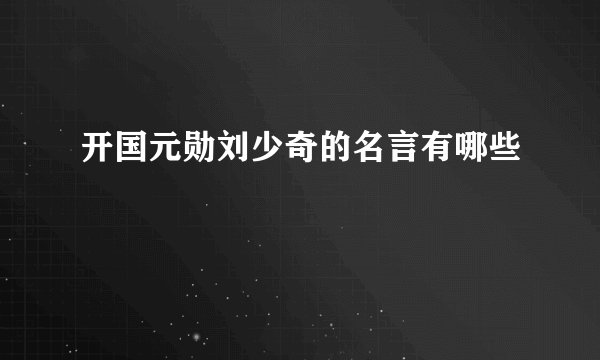 开国元勋刘少奇的名言有哪些