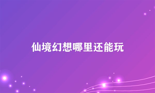 仙境幻想哪里还能玩