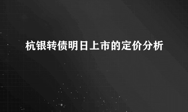 杭银转债明日上市的定价分析