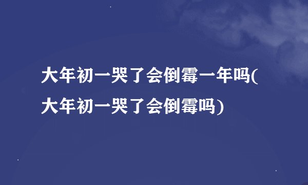 大年初一哭了会倒霉一年吗(大年初一哭了会倒霉吗)