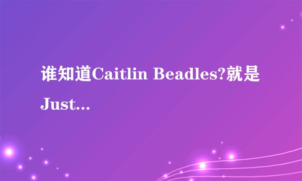 谁知道Caitlin Beadles?就是Justin Bieber的前女友呀~