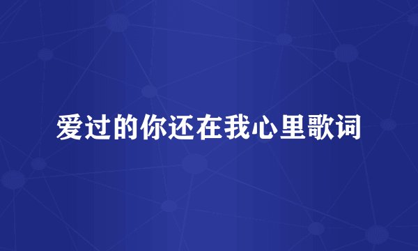 爱过的你还在我心里歌词