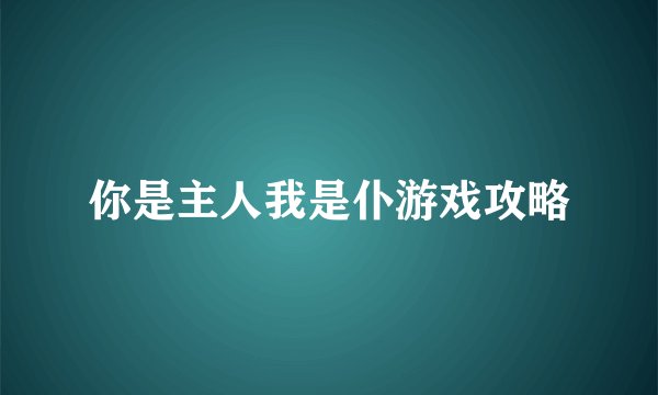 你是主人我是仆游戏攻略