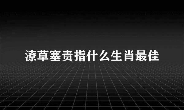 潦草塞责指什么生肖最佳