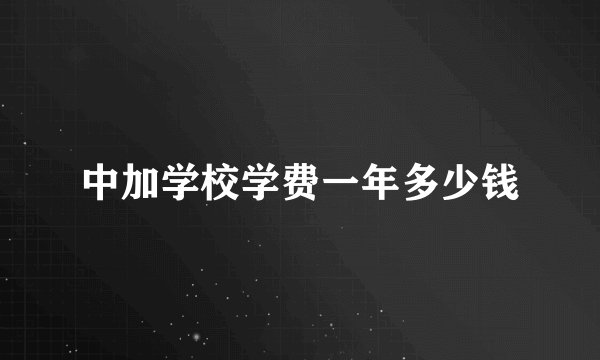 中加学校学费一年多少钱