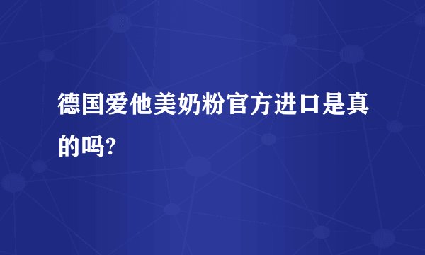 德国爱他美奶粉官方进口是真的吗?