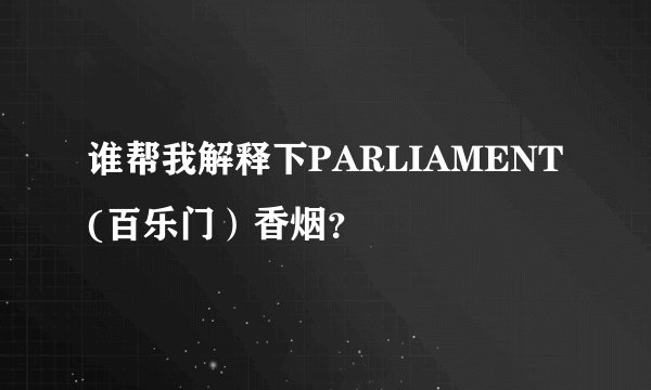 谁帮我解释下PARLIAMENT(百乐门）香烟？