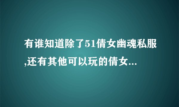 有谁知道除了51倩女幽魂私服,还有其他可以玩的倩女私服吗？