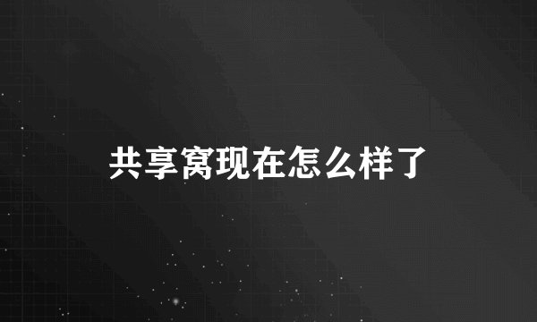 共享窝现在怎么样了