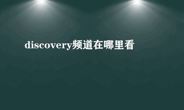 discovery频道在哪里看