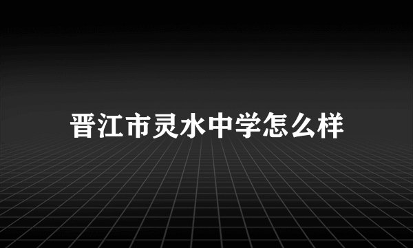 晋江市灵水中学怎么样