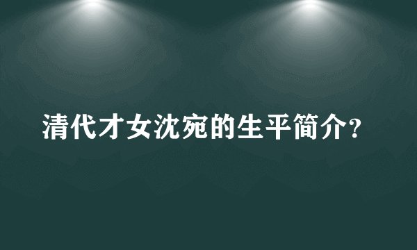 清代才女沈宛的生平简介？