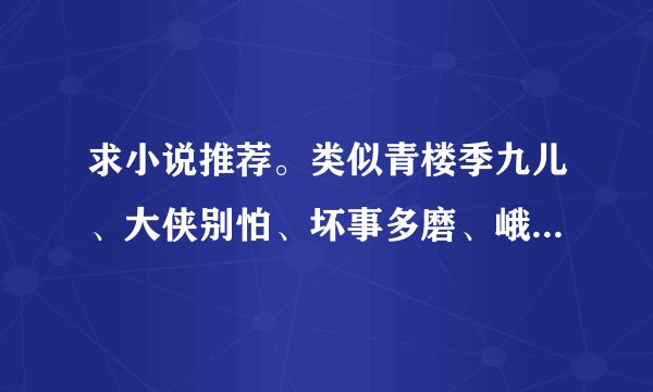 求小说推荐。类似青楼季九儿、大侠别怕、坏事多磨、峨眉、凡女仙葫、等等那种的。可以古代感人的、宫斗宅