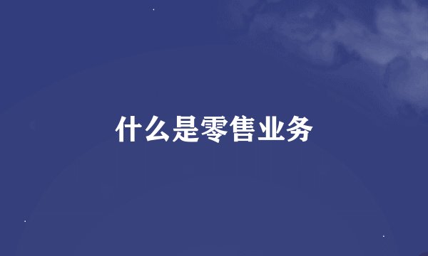 什么是零售业务