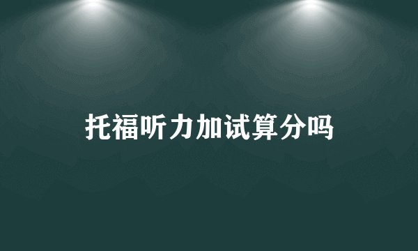 托福听力加试算分吗