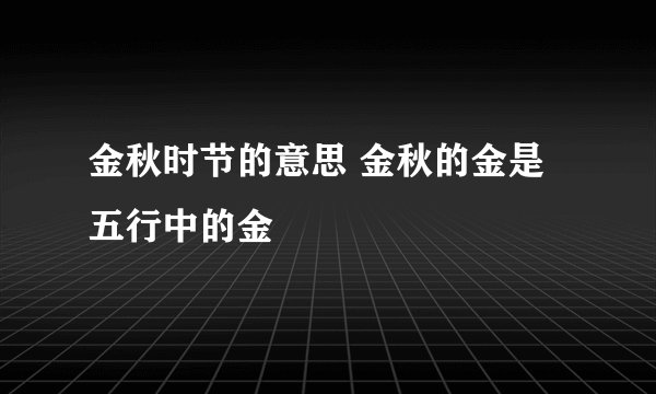金秋时节的意思 金秋的金是五行中的金