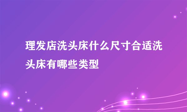 理发店洗头床什么尺寸合适洗头床有哪些类型