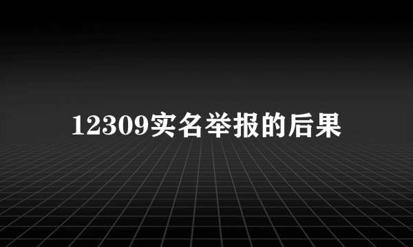 12309实名举报的后果