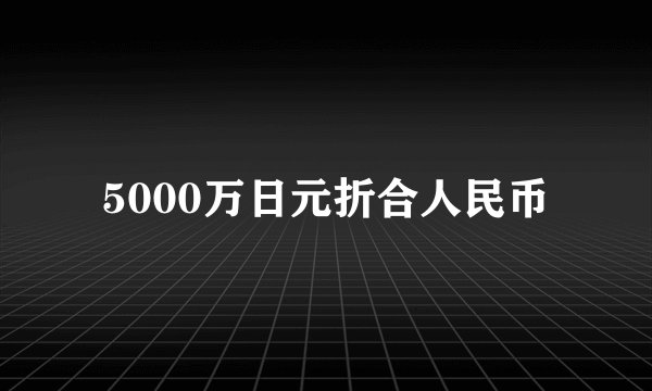 5000万日元折合人民币