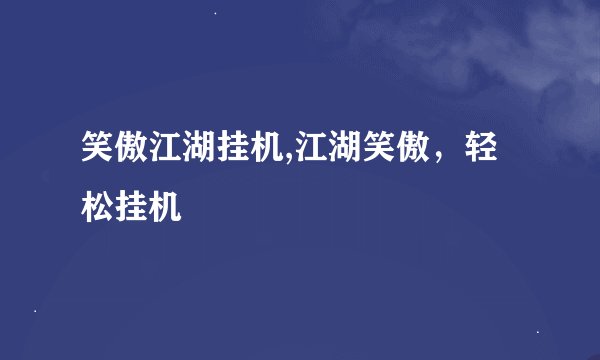 笑傲江湖挂机,江湖笑傲,轻松挂机