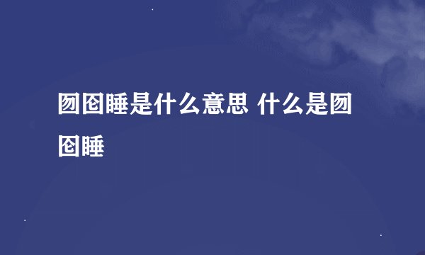 囫囵睡是什么意思 什么是囫囵睡