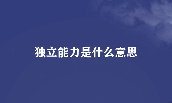 独立能力是什么意思