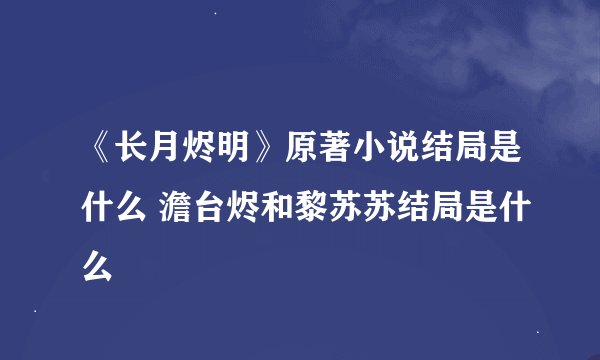 《长月烬明》原著小说结局是什么 澹台烬和黎苏苏结局是什么
