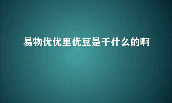易物优优里优豆是干什么的啊