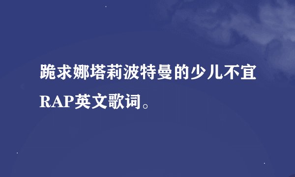 跪求娜塔莉波特曼的少儿不宜RAP英文歌词。