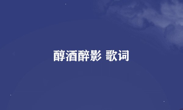 醇酒醉影 歌词