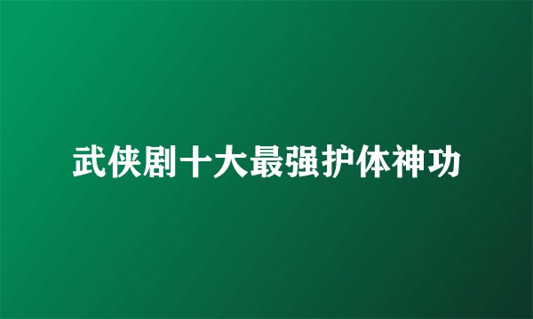 武侠剧十大最强护体神功