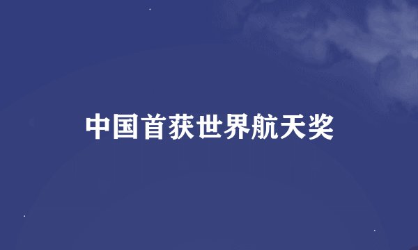 中国首获世界航天奖