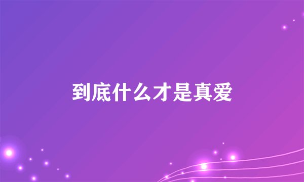 到底什么才是真爱