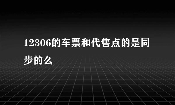 12306的车票和代售点的是同步的么