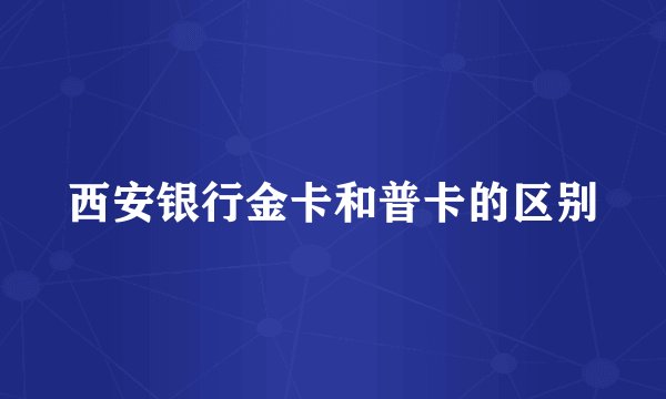 西安银行金卡和普卡的区别