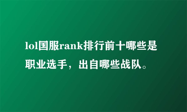lol国服rank排行前十哪些是职业选手，出自哪些战队。