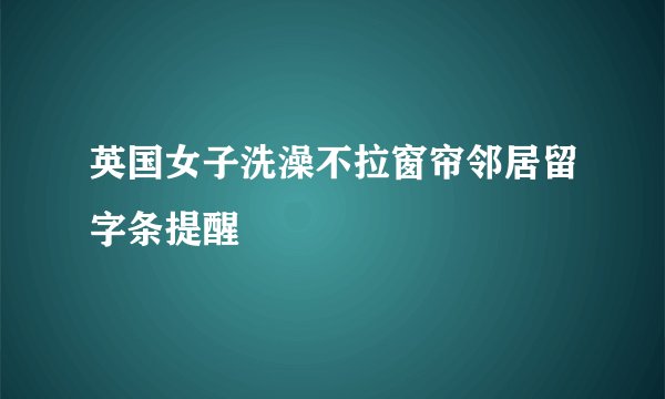 英国女子洗澡不拉窗帘邻居留字条提醒