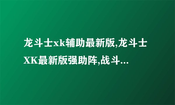 龙斗士xk辅助最新版,龙斗士XK最新版强助阵,战斗更加出彩。