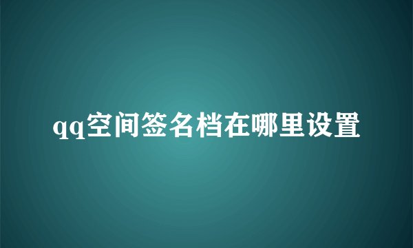 qq空间签名档在哪里设置