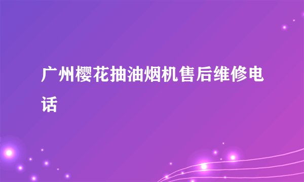 广州樱花抽油烟机售后维修电话