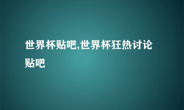 世界杯贴吧,世界杯狂热讨论贴吧