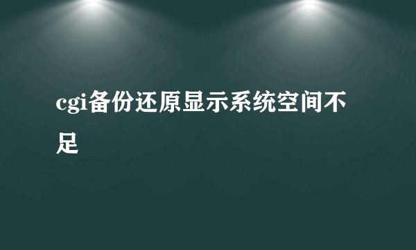 cgi备份还原显示系统空间不足